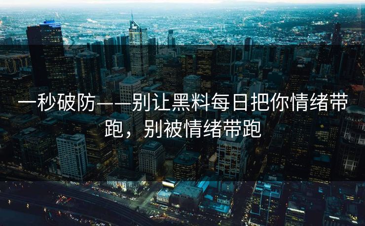 一秒破防——别让黑料每日把你情绪带跑，别被情绪带跑  第1张