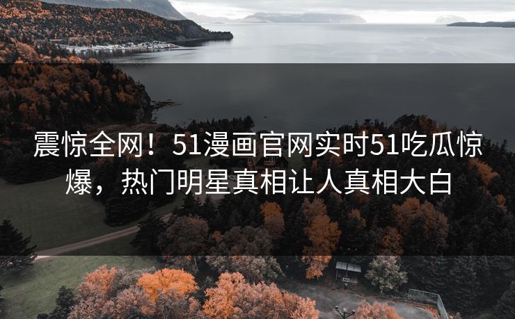 震惊全网！51漫画官网实时51吃瓜惊爆，热门明星真相让人真相大白  第1张