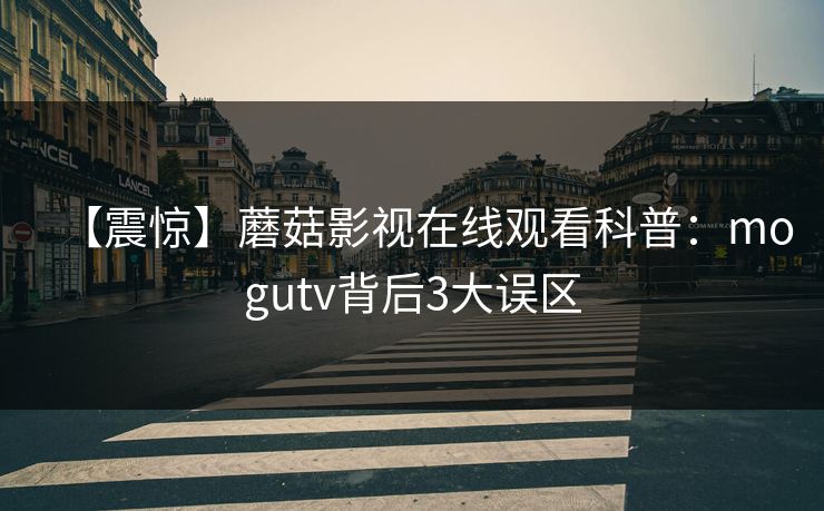 【震惊】蘑菇影视在线观看科普：mogutv背后3大误区