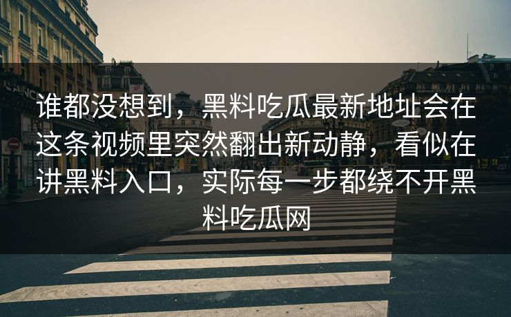谁都没想到，黑料吃瓜最新地址会在这条视频里突然翻出新动静，看似在讲黑料入口，实际每一步都绕不开黑料吃瓜网  第1张